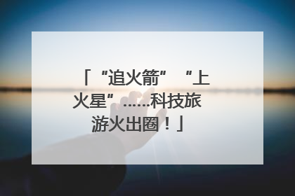 “追火箭”“上火星”……科技旅游火出圈！