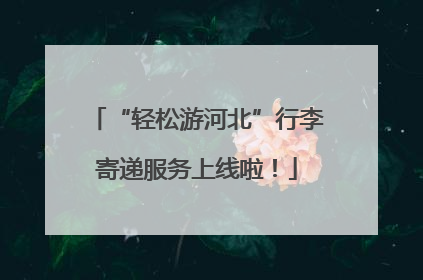 “轻松游河北”行李寄递服务上线啦！