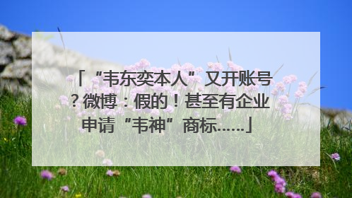 “韦东奕本人”又开账号？微博：假的！甚至有企业申请“韦神”商标……