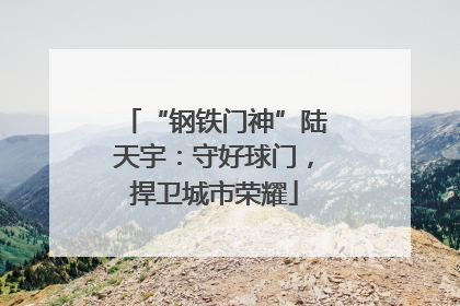 “钢铁门神”陆天宇：守好球门，捍卫城市荣耀