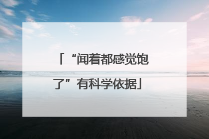 “闻着都感觉饱了”有科学依据