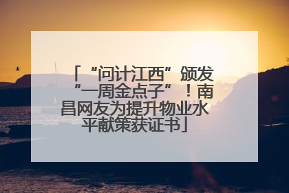 “问计江西”颁发“一周金点子”！南昌网友为提升物业水平献策获证书