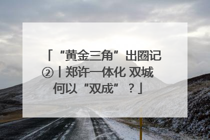 “黄金三角”出圈记②丨郑许一体化 双城何以“双成”？