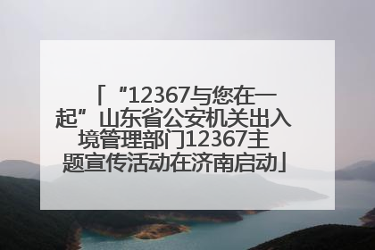 “12367与您在一起”山东省公安机关出入境管理部门12367主题宣传活动在济南启动