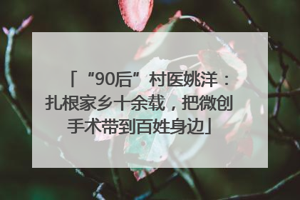 “90后”村医姚洋：扎根家乡十余载，把微创手术带到百姓身边