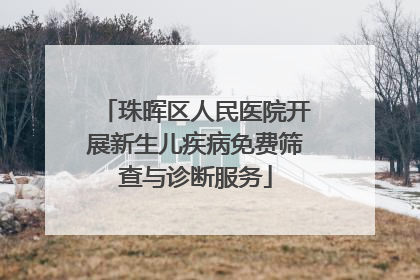 珠晖区人民医院开展新生儿疾病免费筛查与诊断服务
