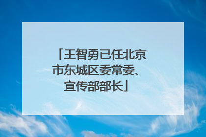 王智勇已任北京市东城区委常委、宣传部部长
