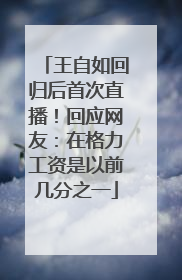 王自如回归后首次直播！回应网友：在格力工资是以前几分之一