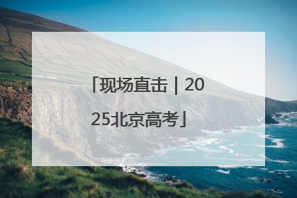 现场直击｜2025北京高考