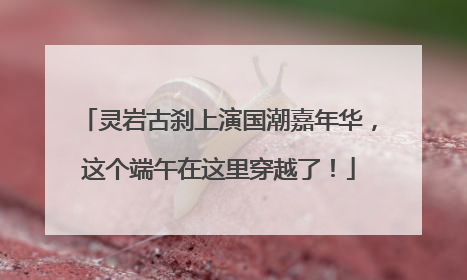 灵岩古刹上演国潮嘉年华，这个端午在这里穿越了！