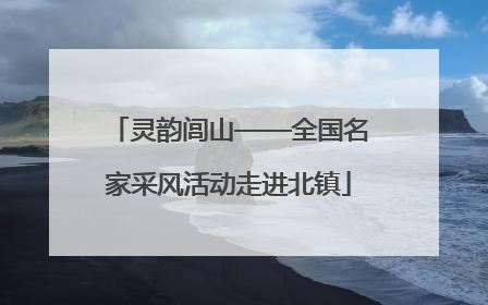 灵韵闾山——全国名家采风活动走进北镇