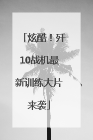 炫酷！歼10战机最新训练大片来袭