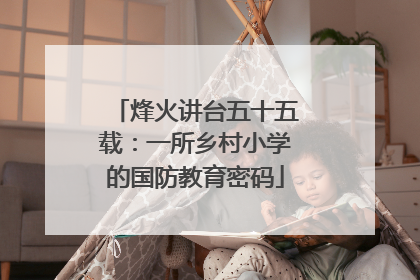 烽火讲台五十五载：一所乡村小学的国防教育密码