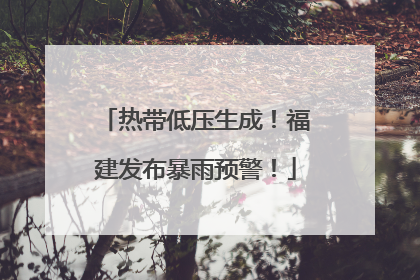 热带低压生成！福建发布暴雨预警！