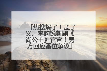 热搜爆了！孟子义、李昀锐新剧《尚公主》官宣！男方回应番位争议