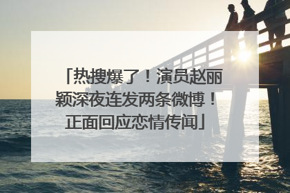 热搜爆了！演员赵丽颖深夜连发两条微博！正面回应恋情传闻