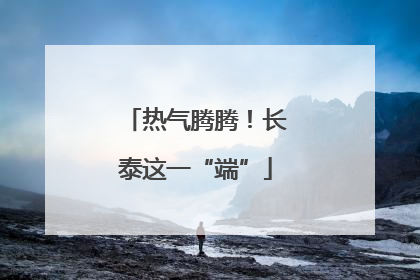 热气腾腾！长泰这一“端”