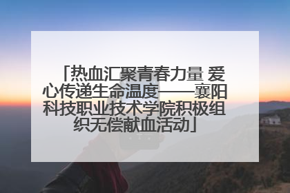 热血汇聚青春力量 爱心传递生命温度——襄阳科技职业技术学院积极组织无偿献血活动