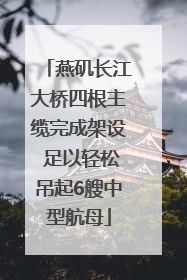 燕矶长江大桥四根主缆完成架设 足以轻松吊起6艘中型航母