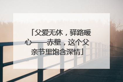 父爱无休，驿路暖心——赤壁，这个父亲节里饱含深情