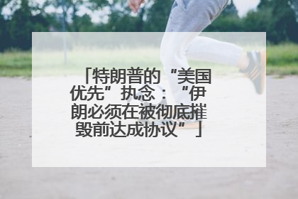 特朗普的“美国优先”执念：“伊朗必须在被彻底摧毁前达成协议”