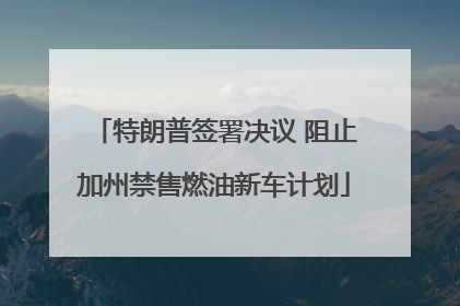 特朗普签署决议 阻止加州禁售燃油新车计划