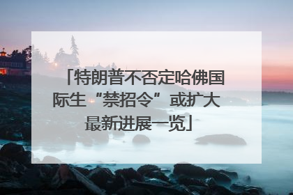 特朗普不否定哈佛国际生“禁招令”或扩大 最新进展一览