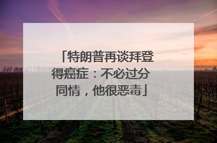 特朗普再谈拜登得癌症：不必过分同情，他很恶毒