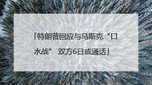 特朗普回应与马斯克“口水战” 双方6日或通话