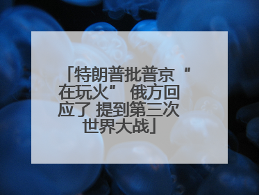 特朗普批普京“在玩火” 俄方回应了 提到第三次世界大战
