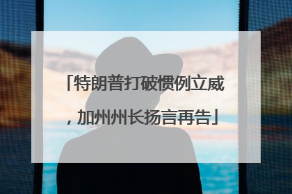 特朗普打破惯例立威，加州州长扬言再告