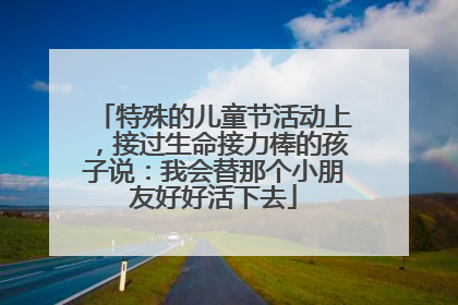 特殊的儿童节活动上，接过生命接力棒的孩子说：我会替那个小朋友好好活下去
