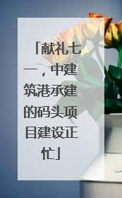 献礼七一，中建筑港承建的码头项目建设正忙