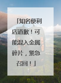 知名便利店道歉！可能混入金属碎片，紧急召回！