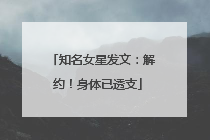 知名女星发文：解约！身体已透支