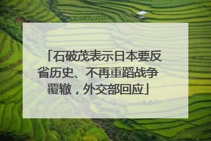 石破茂表示日本要反省历史、不再重蹈战争覆辙，外交部回应