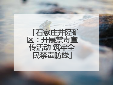 石家庄井陉矿区：开展禁毒宣传活动 筑牢全民禁毒防线
