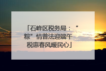 石峰区税务局：“粽”情普法迎端午 税惠春风暖民心