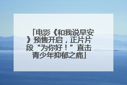 电影《和我说早安》预售开启，正片片段“为你好！”直击青少年抑郁之痛