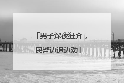男子深夜狂奔，民警边追边劝