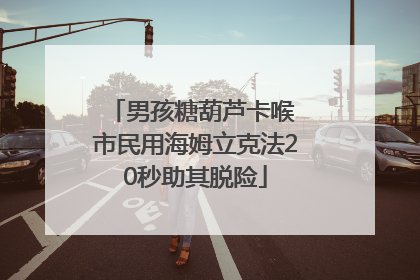 男孩糖葫芦卡喉 市民用海姆立克法20秒助其脱险