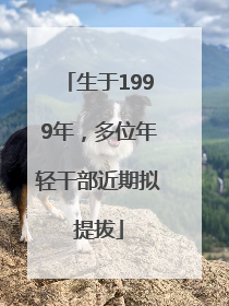 生于1999年，多位年轻干部近期拟提拔