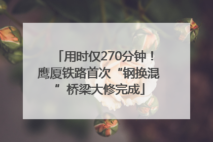 用时仅270分钟！鹰厦铁路首次“钢换混”桥梁大修完成