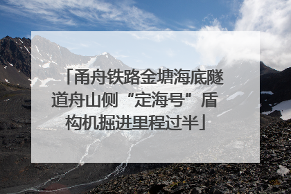 甬舟铁路金塘海底隧道舟山侧“定海号”盾构机掘进里程过半