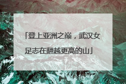 登上亚洲之巅，武汉女足志在翻越更高的山