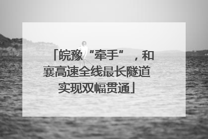 皖豫“牵手”，和襄高速全线最长隧道实现双幅贯通