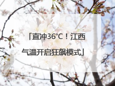 直冲36℃！江西气温开启狂飙模式
