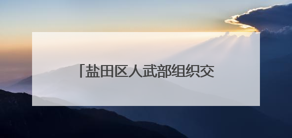 盐田区人武部组织交出五月“武装答卷”