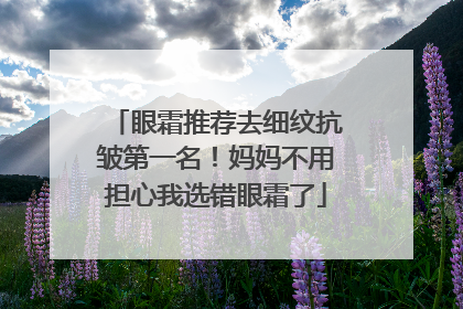 眼霜推荐去细纹抗皱第一名！妈妈不用担心我选错眼霜了