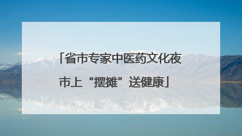省市专家中医药文化夜市上“摆摊”送健康